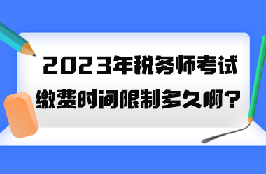 2023年税务师考试缴费时间限制多久啊? 2023年税务师考试缴费时间限制多久啊?