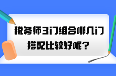 税务师3门组合哪几门搭配比较好呢？