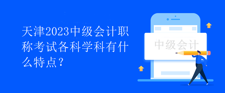 天津2023中级会计职称考试各科学科有什么特点？