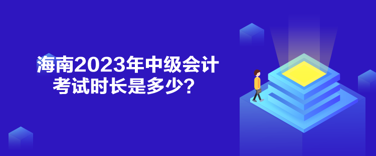 海南2023年中级会计考试时长是多少？