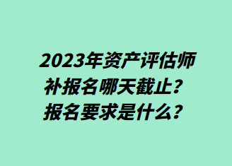 2023年资产评估师补报名哪天截止？报名要求是什么？