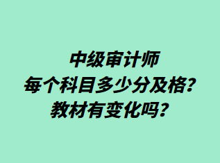中级审计师每个科目多少分及格?教材有变化吗? 中级审计师每个科目多少分及格?教材有变化吗?