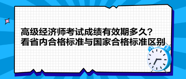 高级经济师考试成绩有效期多久？看省内合格标准与国家合格标准区别