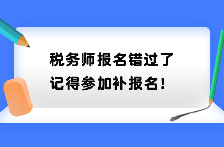 税务师报名错过了记得参加补报名！