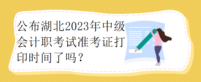 公布湖北2023年中级会计职考试准考证打印时间了吗? 公布湖北2023年中级会计职考试准考证打印时间了吗?