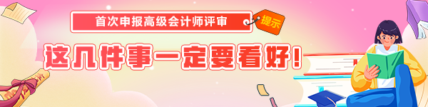 首次申报高级会计师评审 这几件事一定要看好！
