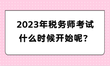 2023年税务师考试什么时候开始呢？
