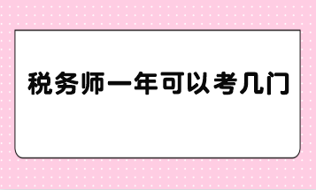 税务师一年可以考几门? 税务师一年可以考几门?