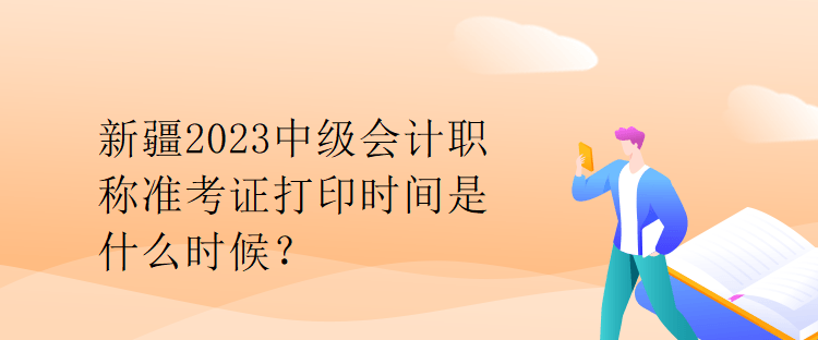 新疆2023中级会计职称准考证打印时间是什么时候? 新疆2023中级会计职称准考证打印时间是什么时候?