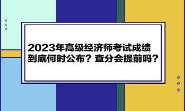 2023年高级经济师考试成绩到底何时公布?查分会提前吗? 2023年高级经济师考试成绩到底何时公布?查分会提前吗?