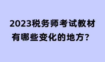 2023税务师考试教材有哪些变化的地方？