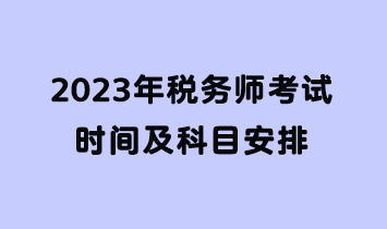 2023年税务师考试时间及科目安排