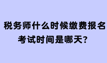 税务师什么时候缴费报名考试时间是哪天？
