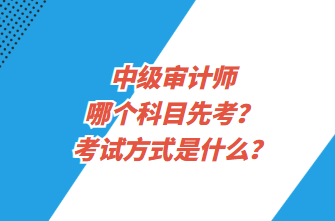 中级审计师哪个科目先考?考试方式是什么? 中级审计师哪个科目先考?考试方式是什么?