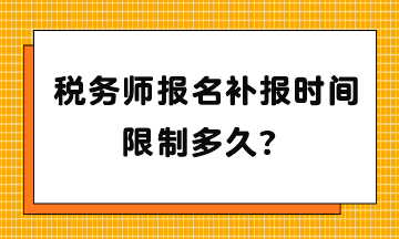 税务师报名补报时间限制多久? 税务师报名补报时间限制多久?