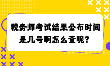 税务师考试结果公布时间是几号啊怎么查呢? 税务师考试结果公布时间是几号啊怎么查呢?