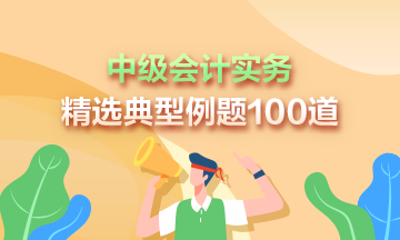 道道精选！2023年中级会计实务精选典型例题100道