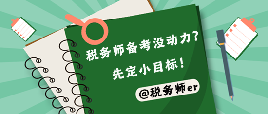 税务师备考压力大 先定容易实现的小目标 税务师备考压力大 先定容易实现的小目标