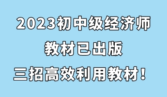 2023初中级经济师教材已出版 三招助你高效利用教材！