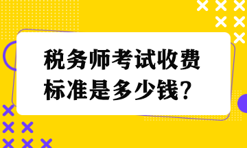税务师考试收费标准是多少钱？