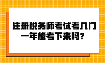 注册税务师考试考几门？一年能考下来吗？