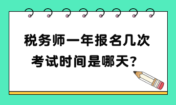 税务师一年报名几次考试时间是哪天? 税务师一年报名几次考试时间是哪天?