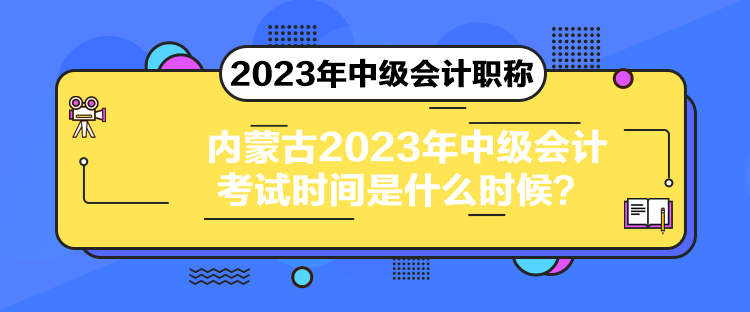 内蒙古2023年中级会计考试时间是什么时候? 内蒙古2023年中级会计考试时间是什么时候?