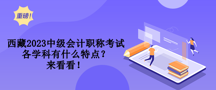西藏2023中级会计职称考试各学科有什么特点？来看看！