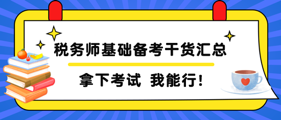 税务师基础备考干货汇总 税务师基础备考干货汇总