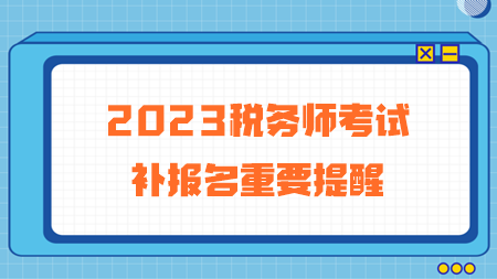 2023年税务师考试补报名重要提醒