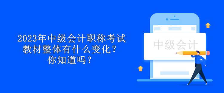 2023年中级会计职称考试教材整体有什么变化?你知道吗? 2023年中级会计职称考试教材整体有什么变化?你知道吗?