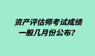 资产评估师考试成绩一般几月份公布？1