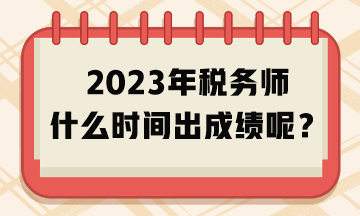 2023年税务师什么时间出成绩呢？