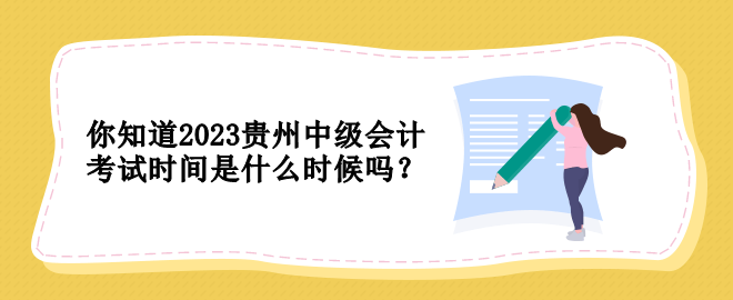 你知道2023贵州中级会计考试时间是什么时候吗？