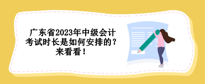广东省2023年中级会计考试时长是如何安排的?来看看! 广东省2023年中级会计考试时长是如何安排的?来看看!