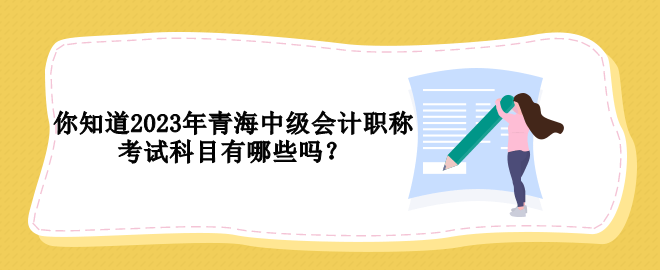 你知道2023年青海中级会计职称考试科目有哪些吗？