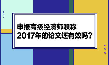申报高级经济师职称，2017年的论文还有效吗？
