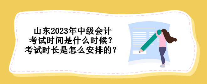 山东2023年中级会计考试时间是什么时候？考试时长是怎么安排的？