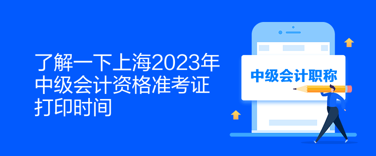 了解一下上海2023年中级会计资格准考证打印时间