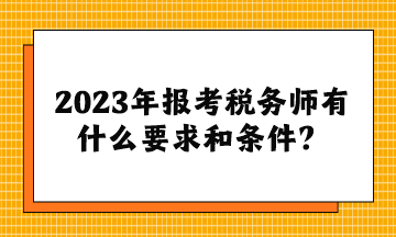 2023年报考税务师有什么要求和条件？