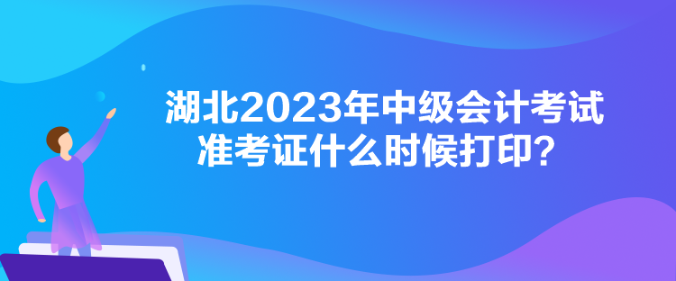湖北2023年中级会计考试准考证什么时候打印？
