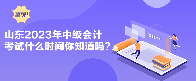 山东2023年中级会计考试什么时间你知道吗？