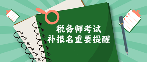 税务师考试补报名提醒 税务师考试补报名提醒