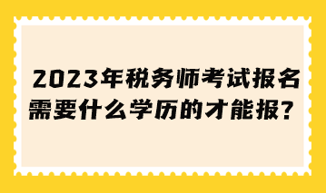 税务师考试报名需要什么学历的才能报? 税务师考试报名需要什么学历的才能报?