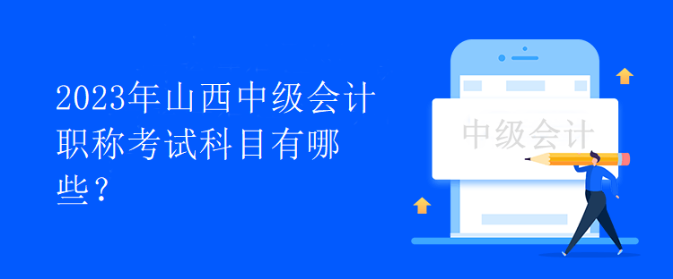 2023年山西中级会计职称考试科目有哪些？