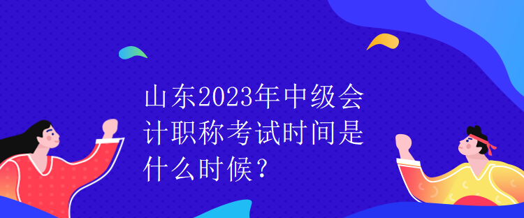 山东2023年中级会计职称考试时间是什么时候？