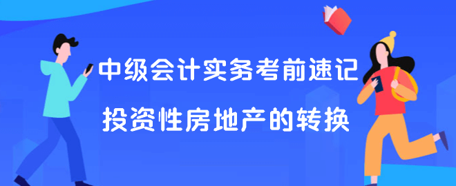 中级会计实务考前速记 投资性房地产的转换 中级会计实务考前速记 投资性房地产的转换