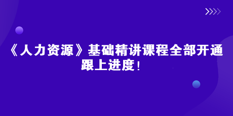 2023中级经济师《人力资源》基础精讲课全部开通 跟上进度! 2023中级经济师《人力资源》基础精讲课全部开通 跟上进度!