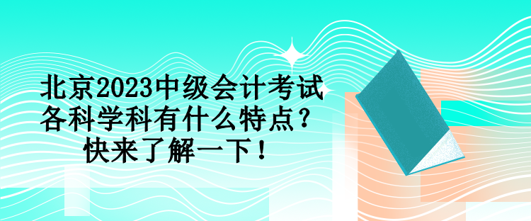 北京2023中级会计考试各科学科有什么特点？快来了解一下！