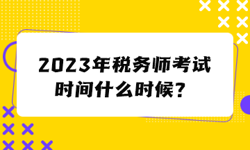 2023年税务师考试时间什么时候？